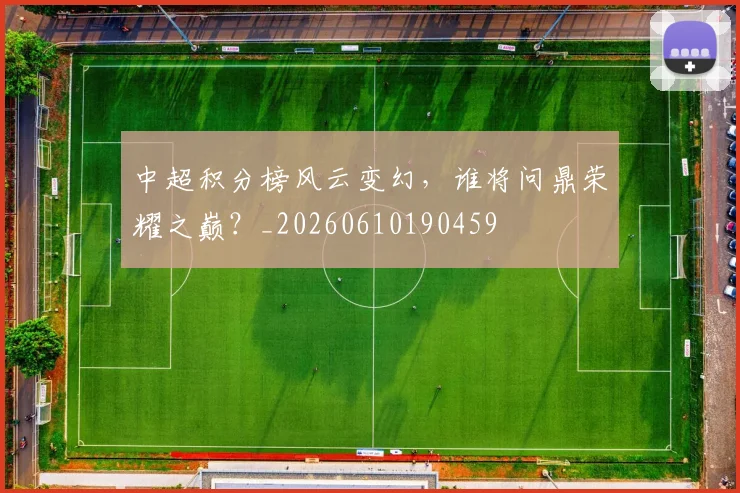 中超积分榜风云变幻,谁将问鼎荣耀之巅?_20260610190459