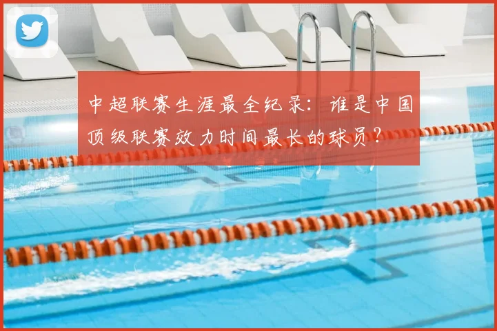 中超联赛生涯最全纪录：谁是中国顶级联赛效力时间最长的球员？