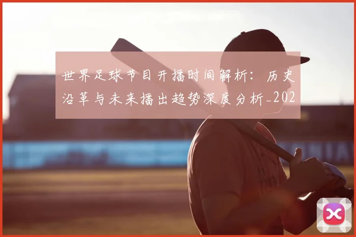 世界足球节目开播时间解析：历史沿革与未来播出趋势深度分析_20260609201603
