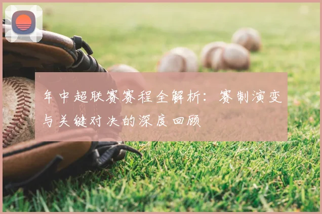 年中超联赛赛程全解析：赛制演变与关键对决的深度回顾