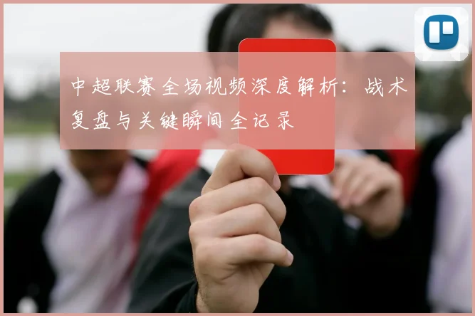 中超联赛全场视频深度解析：战术复盘与关键瞬间全记录