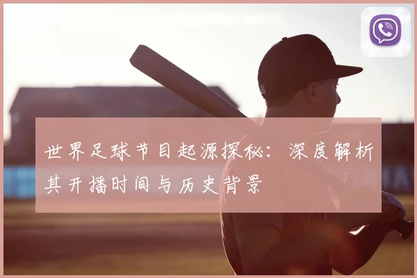 世界足球节目起源探秘：深度解析其开播时间与历史背景