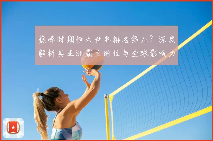 巅峰时期恒大世界排名第几？深度解析其亚洲霸主地位与全球影响力