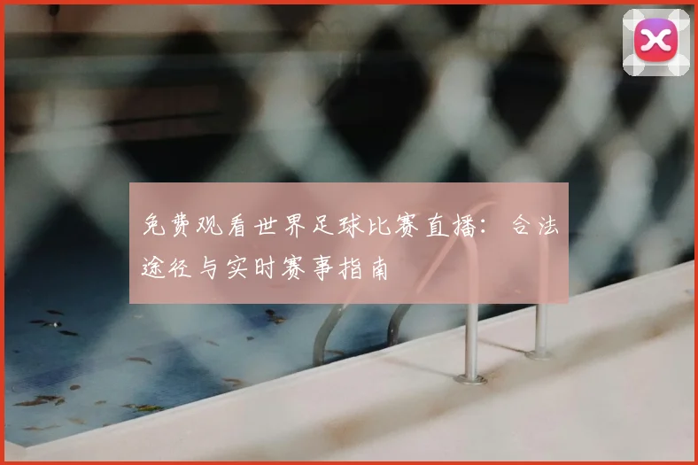 免费观看世界足球比赛直播：合法途径与实时赛事指南