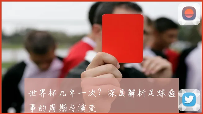 世界杯几年一次？深度解析足球盛事的周期与演变