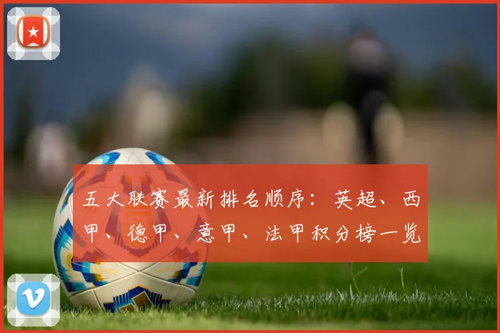 五大联赛最新排名顺序：英超、西甲、德甲、意甲、法甲积分榜一览