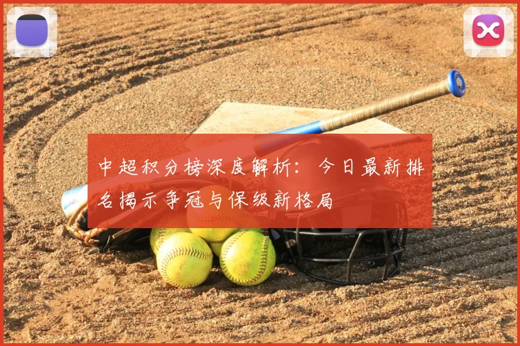 中超积分榜深度解析：今日最新排名揭示争冠与保级新格局