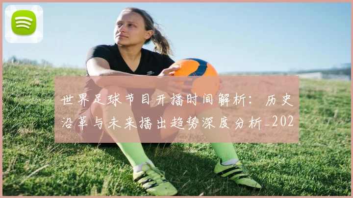 世界足球节目开播时间解析:历史沿革与未来播出趋势深度分析_20260609201603