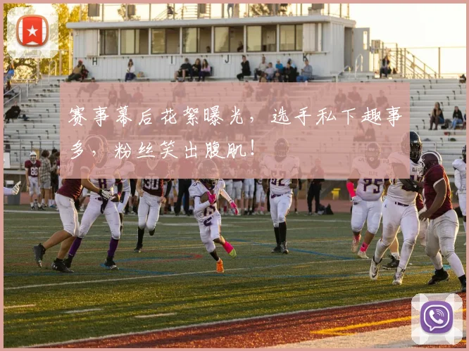 赛事幕后花絮曝光，选手私下趣事多，粉丝笑出腹肌！
