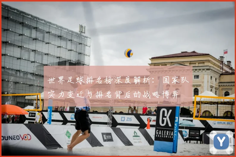 世界足球排名榜深度解析：国家队实力变迁与排名背后的战略博弈