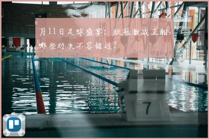 月11日足球盛宴：欧冠激战正酣，哪些对决不容错过？