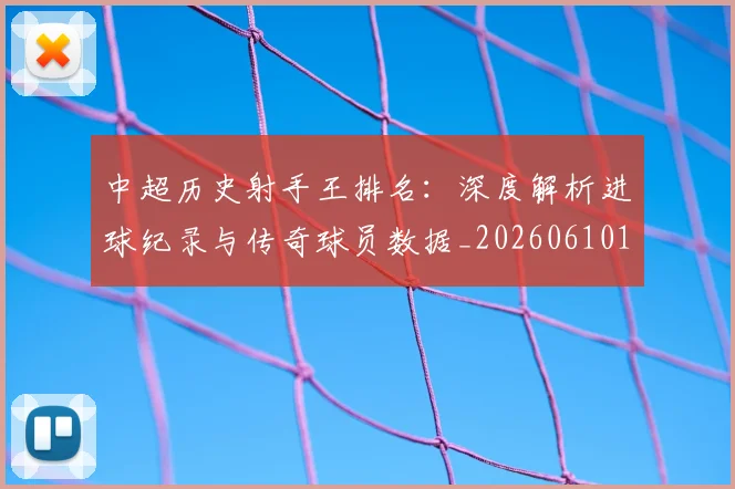 中超历史射手王排名:深度解析进球纪录与传奇球员数据_20260610190349